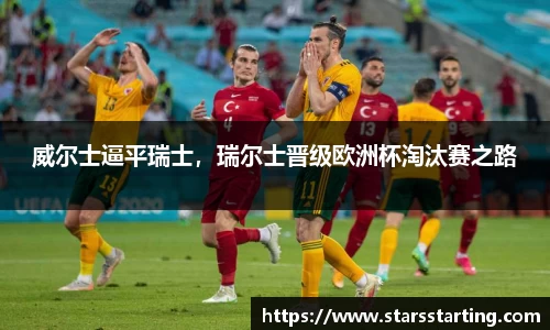 威尔士逼平瑞士，瑞尔士晋级欧洲杯淘汰赛之路