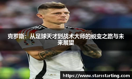 克罗斯：从足球天才到战术大师的蜕变之路与未来展望